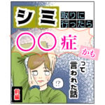 シミ取りに行ったら〇〇症かもって言われた話【前編】